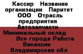 Кассир › Название организации ­ Паритет, ООО › Отрасль предприятия ­ Автозапчасти › Минимальный оклад ­ 20 000 - Все города Работа » Вакансии   . Владимирская обл.,Вязниковский р-н